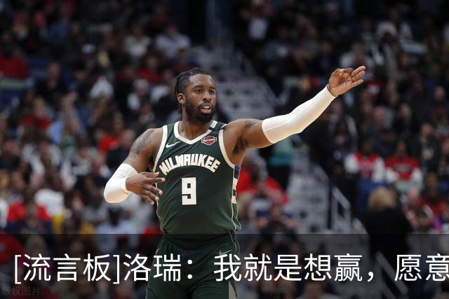 [流言板]洛瑞：我就是想赢，愿意跟上的人我会把他推到更高水平